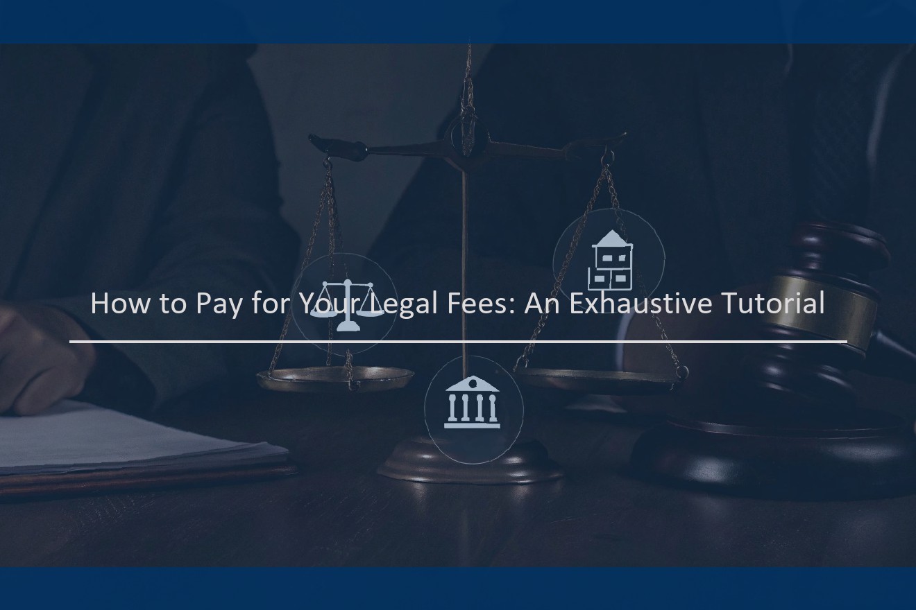 How to Pay for Your Legal Fees: An Exhaustive Tutorial